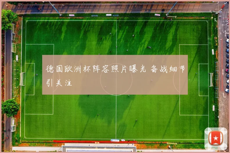 德国欧洲杯阵容照片曝光 备战细节引关注