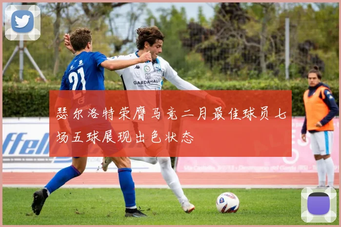 瑟尔洛特荣膺马竞二月最佳球员七场五球展现出色状态