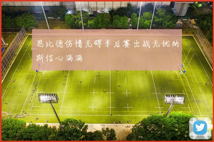 恩比德伤情无碍季后赛出战无忧纳斯信心满满